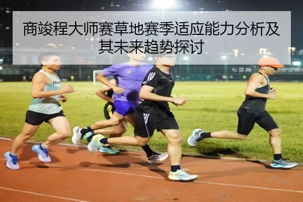 商竣程大师赛草地赛季适应能力分析及其未来趋势探讨