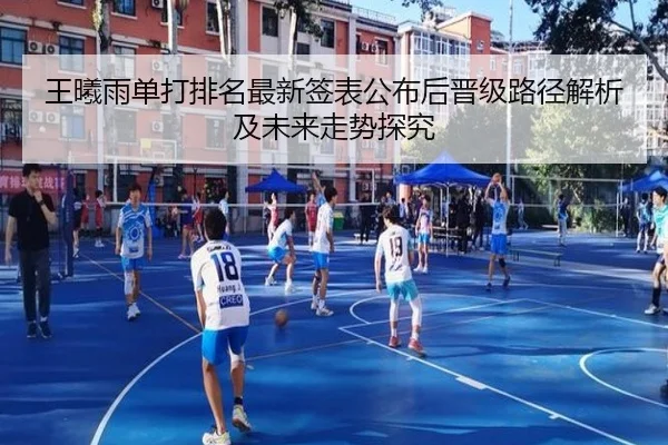 王曦雨单打排名最新签表公布后晋级路径解析及未来走势探究
