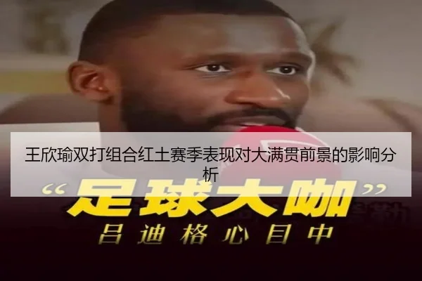 王欣瑜双打组合红土赛季表现对大满贯前景的影响分析