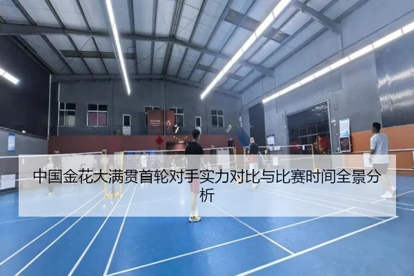 中国金花大满贯首轮对手实力对比与比赛时间全景分析